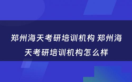 郑州海天考研培训机构 郑州海天考研培训机构怎么样