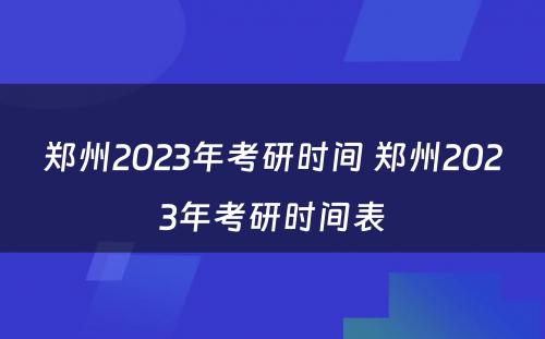 郑州2023年考研时间 郑州2023年考研时间表