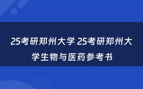 25考研郑州大学 25考研郑州大学生物与医药参考书