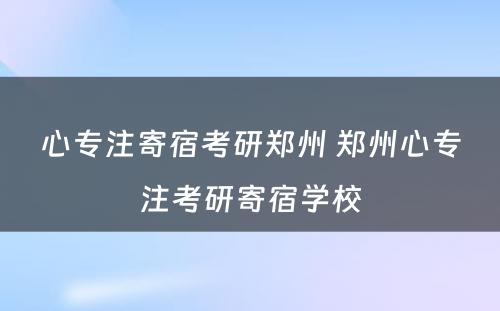 心专注寄宿考研郑州 郑州心专注考研寄宿学校