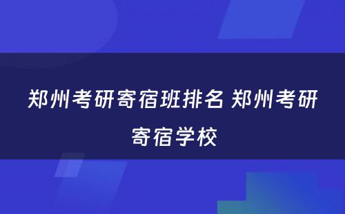 郑州考研寄宿班排名 郑州考研寄宿学校