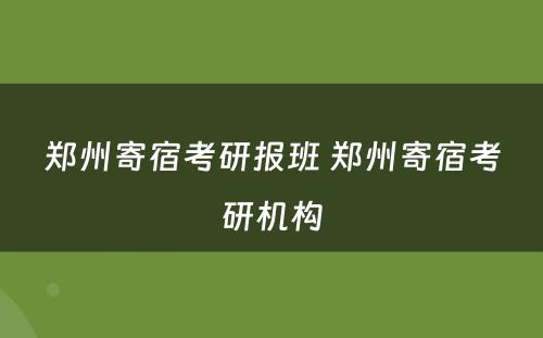 郑州寄宿考研报班 郑州寄宿考研机构