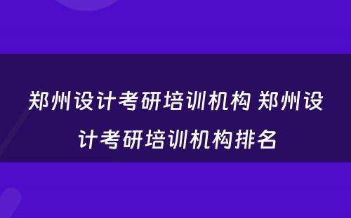 郑州设计考研培训机构 郑州设计考研培训机构排名