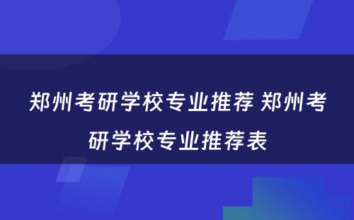 郑州考研学校专业推荐 郑州考研学校专业推荐表