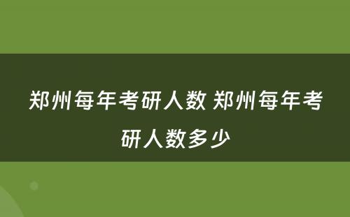 郑州每年考研人数 郑州每年考研人数多少