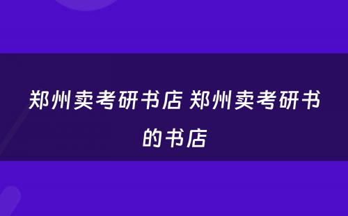 郑州卖考研书店 郑州卖考研书的书店