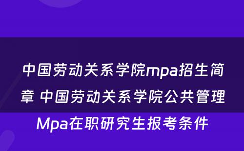 中国劳动关系学院mpa招生简章 中国劳动关系学院公共管理Mpa在职研究生报考条件