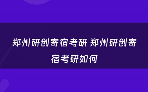 郑州研创寄宿考研 郑州研创寄宿考研如何