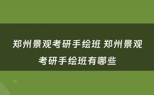郑州景观考研手绘班 郑州景观考研手绘班有哪些