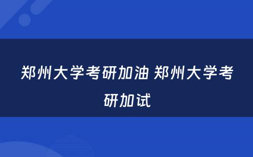 郑州大学考研加油 郑州大学考研加试