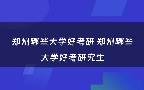 郑州哪些大学好考研 郑州哪些大学好考研究生