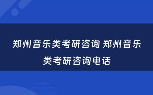 郑州音乐类考研咨询 郑州音乐类考研咨询电话