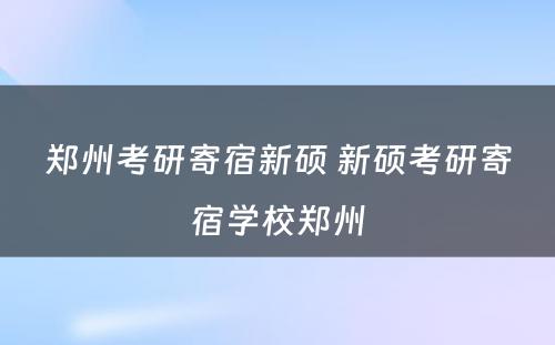 郑州考研寄宿新硕 新硕考研寄宿学校郑州