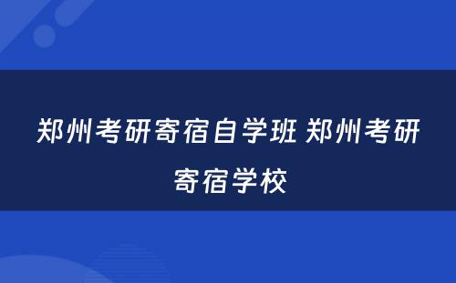 郑州考研寄宿自学班 郑州考研寄宿学校