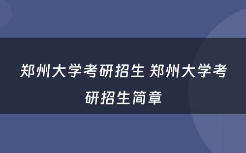 郑州大学考研招生 郑州大学考研招生简章