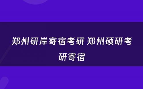 郑州研岸寄宿考研 郑州硕研考研寄宿
