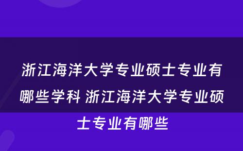 浙江海洋大学专业硕士专业有哪些学科 浙江海洋大学专业硕士专业有哪些