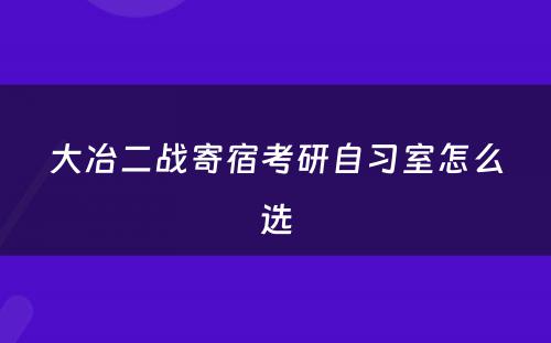 大冶二战寄宿考研自习室怎么选