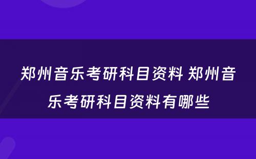 郑州音乐考研科目资料 郑州音乐考研科目资料有哪些