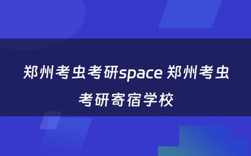 郑州考虫考研space 郑州考虫考研寄宿学校