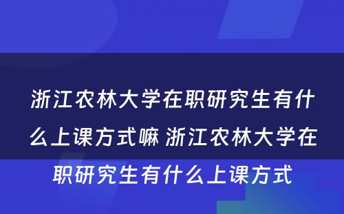 浙江农林大学在职研究生有什么上课方式嘛 浙江农林大学在职研究生有什么上课方式