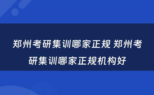 郑州考研集训哪家正规 郑州考研集训哪家正规机构好