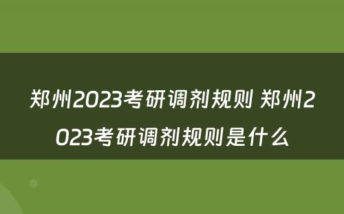 郑州2023考研调剂规则 郑州2023考研调剂规则是什么