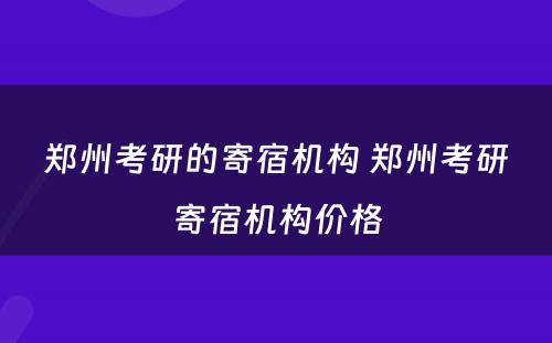 郑州考研的寄宿机构 郑州考研寄宿机构价格