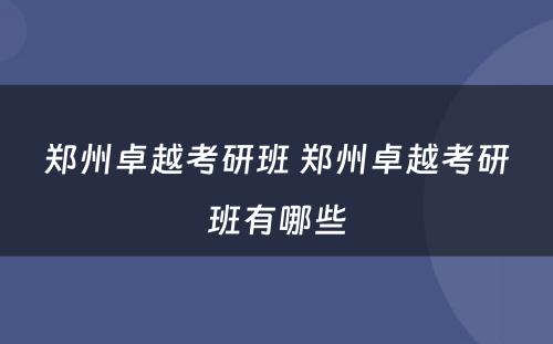 郑州卓越考研班 郑州卓越考研班有哪些