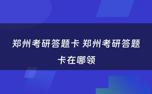 郑州考研答题卡 郑州考研答题卡在哪领