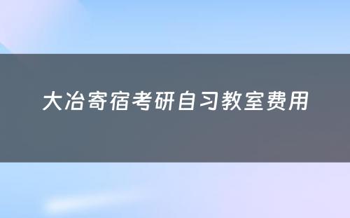 大冶寄宿考研自习教室费用