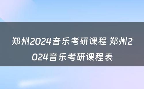 郑州2024音乐考研课程 郑州2024音乐考研课程表