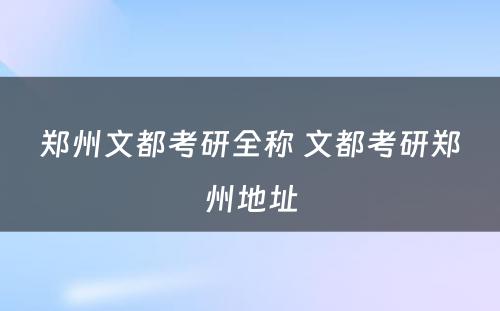郑州文都考研全称 文都考研郑州地址