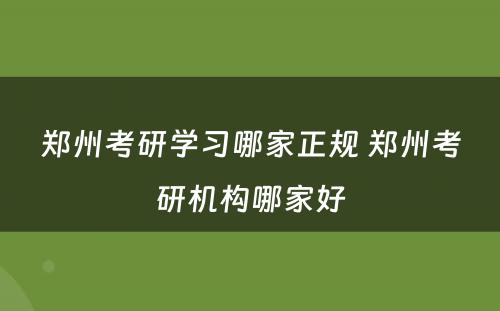 郑州考研学习哪家正规 郑州考研机构哪家好