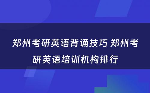 郑州考研英语背诵技巧 郑州考研英语培训机构排行