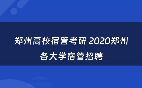 郑州高校宿管考研 2020郑州各大学宿管招聘