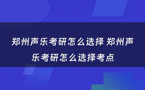 郑州声乐考研怎么选择 郑州声乐考研怎么选择考点