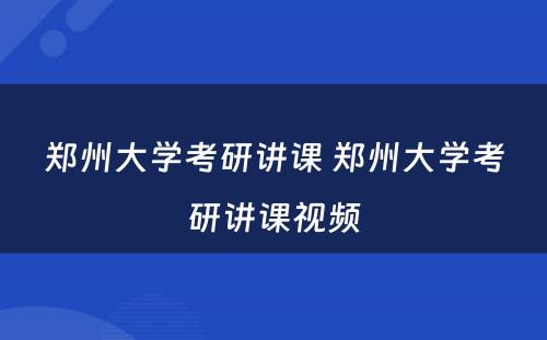 郑州大学考研讲课 郑州大学考研讲课视频