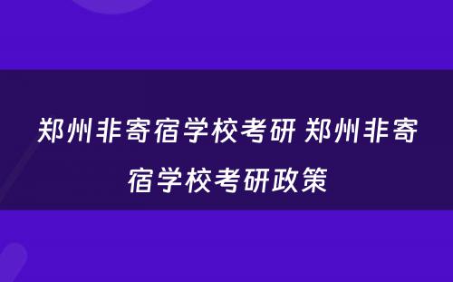 郑州非寄宿学校考研 郑州非寄宿学校考研政策