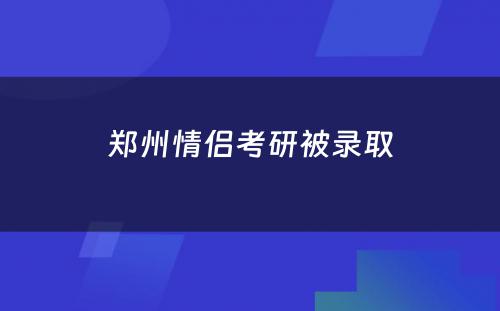郑州情侣考研被录取