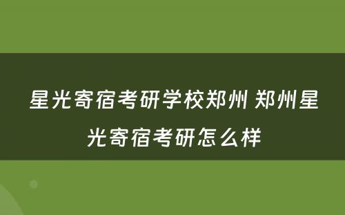 星光寄宿考研学校郑州 郑州星光寄宿考研怎么样