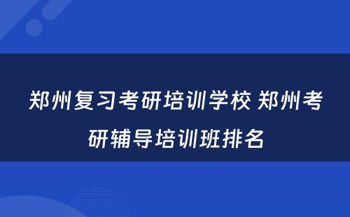 郑州复习考研培训学校 郑州考研辅导培训班排名