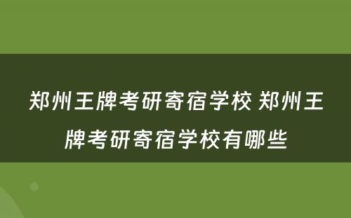 郑州王牌考研寄宿学校 郑州王牌考研寄宿学校有哪些