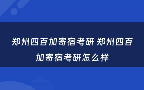 郑州四百加寄宿考研 郑州四百加寄宿考研怎么样