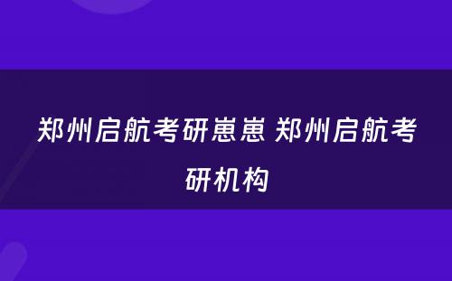 郑州启航考研崽崽 郑州启航考研机构