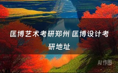 匡博艺术考研郑州 匡博设计考研地址