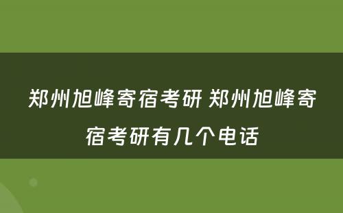 郑州旭峰寄宿考研 郑州旭峰寄宿考研有几个电话