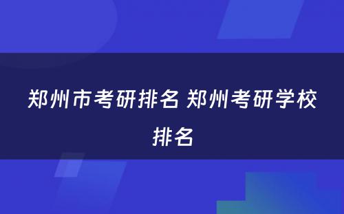 郑州市考研排名 郑州考研学校排名