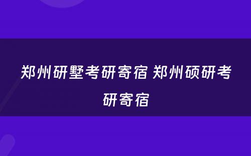 郑州研墅考研寄宿 郑州硕研考研寄宿
