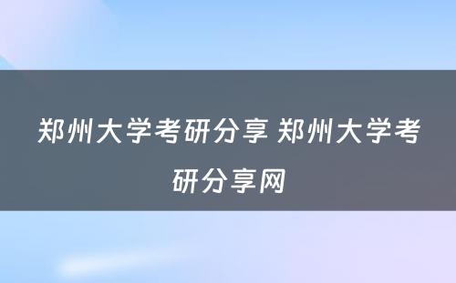 郑州大学考研分享 郑州大学考研分享网